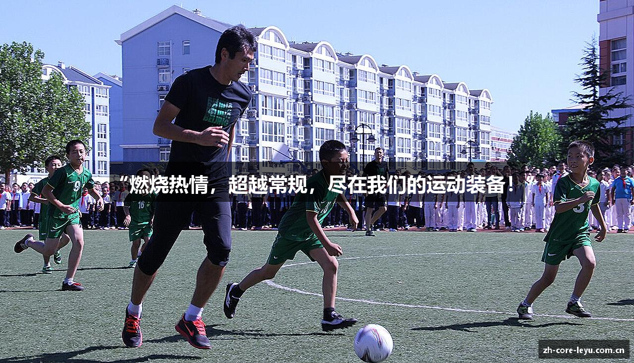 “燃烧热情，超越常规，尽在我们的运动装备！”